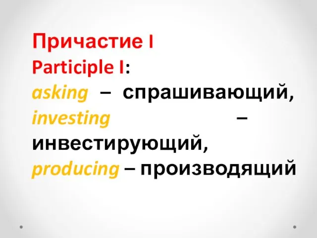 Причастие I Participle I: asking – спрашивающий, investing – инвестирующий, producing – производящий