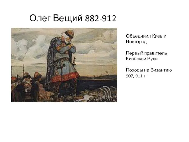 Олег Вещий 882-912 Объединил Киев и Новгород Первый правитель Киевской Руси