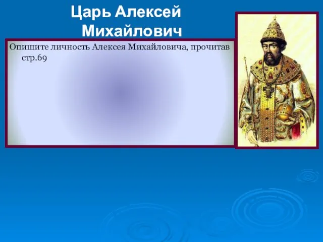 Царь Алексей Михайлович 1645 – 1676 гг. Опишите личность Алексея Михайловича, прочитав стр.69