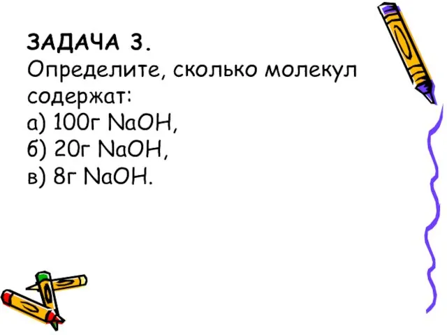 ЗАДАЧА 3. Определите, сколько молекул содержат: а) 100г NaOH, б) 20г NaOH, в) 8г NaOH.