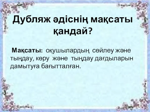 Дубляж әдіснің мақсаты қандай? Мақсаты: оқушылардың сөйлеу және тыңдау, көру және тыңдау дағдыларын дамытуға бағытталған.