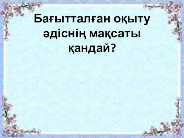 Бағытталған оқыту әдіснің мақсаты қандай?