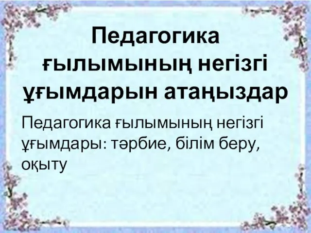 Педагогика ғылымының негізгі ұғымдарын атаңыздар Педагогика ғылымының негізгі ұғымдары: тәрбие, білім беру, оқыту