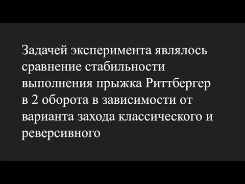 Задачей эксперимента являлось сравнение стабильности выполнения прыжка Риттбергер в 2 оборота