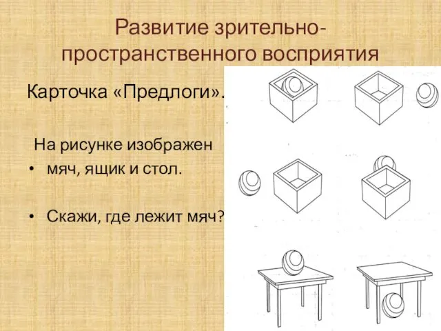 Развитие зрительно-пространственного восприятия Карточка «Предлоги». На рисунке изображен мяч, ящик и стол. Скажи, где лежит мяч?