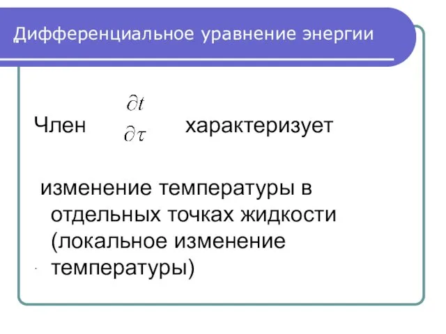 . . Дифференциальное уравнение энергии Член характеризует изменение температуры в отдельных точках жидкости (локальное изменение температуры)