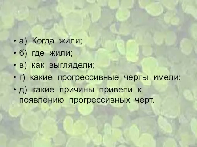 а) Когда жили; б) где жили; в) как выглядели; г) какие