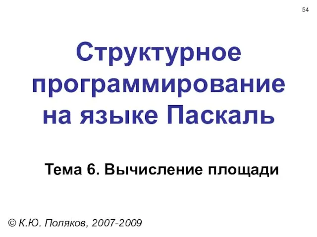 Структурное программирование на языке Паскаль Тема 6. Вычисление площади © К.Ю. Поляков, 2007-2009