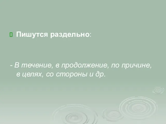 Пишутся раздельно: - В течение, в продолжение, по причине, в целях, со стороны и др.