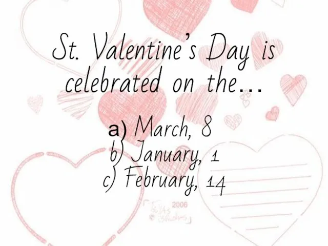 St. Valentine’s Day is celebrated on the… March, 8 b) January, 1 c) February, 14