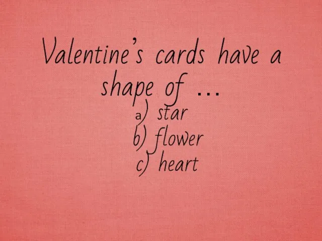 Valentine’s cards have a shape of … a) star b) flower c) heart