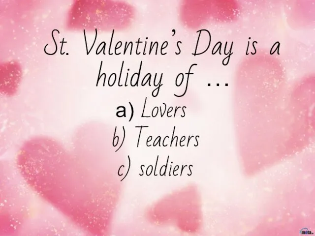 St. Valentine’s Day is a holiday of … Lovers b) Teachers c) soldiers
