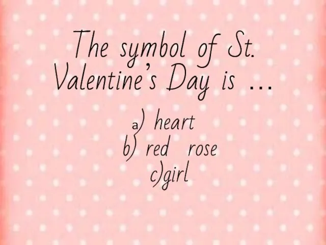 The symbol of St. Valentine’s Day is … a) heart b) red rose c)girl