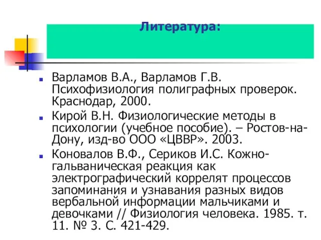 Литература: Варламов В.А., Варламов Г.В. Психофизиология полиграфных проверок. Краснодар, 2000. Кирой