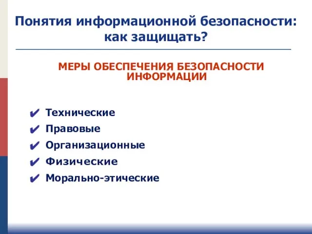 МЕРЫ ОБЕСПЕЧЕНИЯ БЕЗОПАСНОСТИ ИНФОРМАЦИИ Технические Правовые Организационные Физические Морально-этические Понятия информационной безопасности: как защищать?