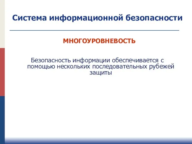 МНОГОУРОВНЕВОСТЬ Безопасность информации обеспечивается с помощью нескольких последовательных рубежей защиты Система информационной безопасности