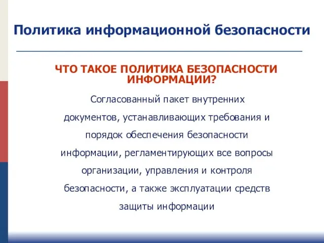 Политика информационной безопасности ЧТО ТАКОЕ ПОЛИТИКА БЕЗОПАСНОСТИ ИНФОРМАЦИИ? Согласованный пакет внутренних