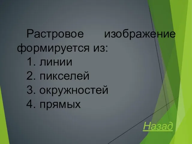 Растровое изображение формируется из: 1. линии 2. пикселей 3. окружностей 4. прямых Назад