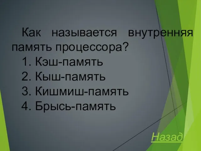 Как называется внутренняя память процессора? 1. Кэш-память 2. Кыш-память 3. Кишмиш-память 4. Брысь-память Назад