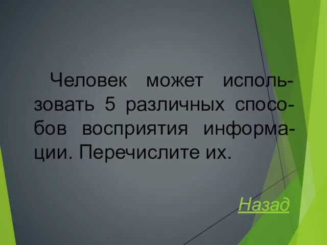 Человек может исполь-зовать 5 различных спосо-бов восприятия информа-ции. Перечислите их. Назад