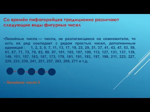 Со времён пифагорейцев традиционно различают следующие виды фигурных чисел Линейные числа