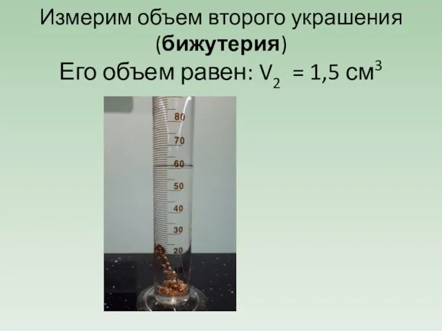 Измерим объем второго украшения (бижутерия) Его объем равен: V2 = 1,5 см3