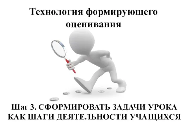 Технология формирующего оценивания Шаг 3. СФОРМИРОВАТЬ ЗАДАЧИ УРОКА КАК ШАГИ ДЕЯТЕЛЬНОСТИ УЧАЩИХСЯ