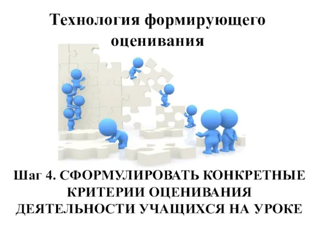 Технология формирующего оценивания Шаг 4. СФОРМУЛИРОВАТЬ КОНКРЕТНЫЕ КРИТЕРИИ ОЦЕНИВАНИЯ ДЕЯТЕЛЬНОСТИ УЧАЩИХСЯ НА УРОКЕ