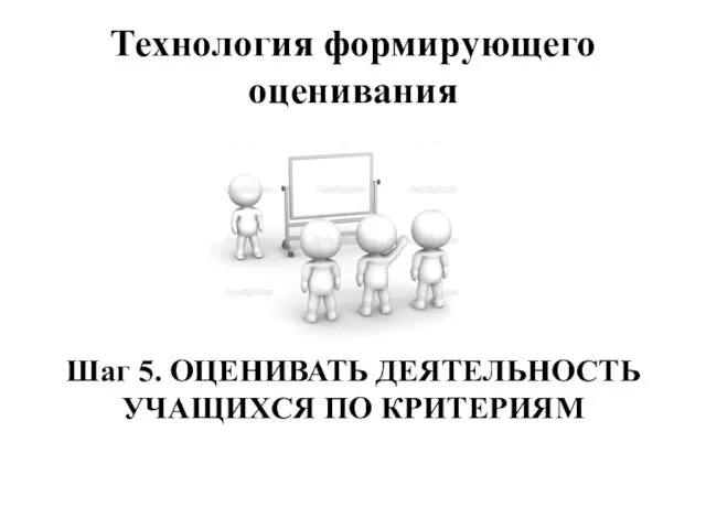 Технология формирующего оценивания Шаг 5. ОЦЕНИВАТЬ ДЕЯТЕЛЬНОСТЬ УЧАЩИХСЯ ПО КРИТЕРИЯМ