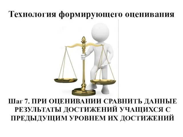 Технология формирующего оценивания Шаг 7. ПРИ ОЦЕНИВАНИИ СРАВНИТЬ ДАННЫЕ РЕЗУЛЬТАТЫ ДОСТИЖЕНИЙ