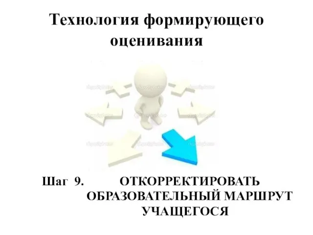 Технология формирующего оценивания Шаг 9. ОТКОРРЕКТИРОВАТЬ ОБРАЗОВАТЕЛЬНЫЙ МАРШРУТ УЧАЩЕГОСЯ