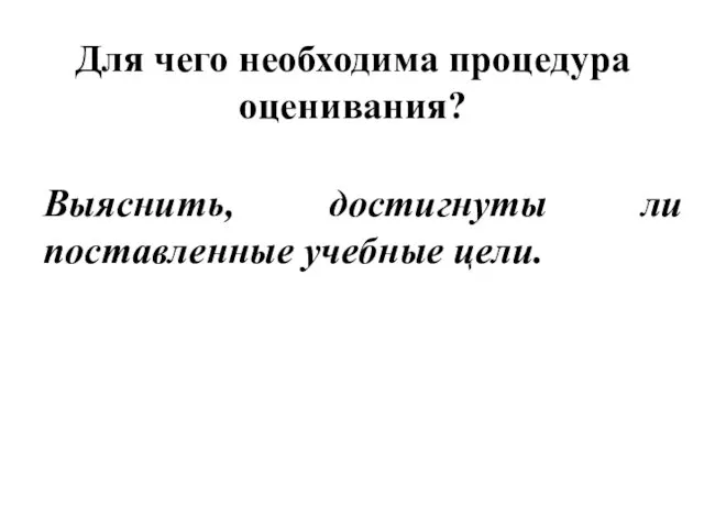 Для чего необходима процедура оценивания? Выяснить, достигнуты ли поставленные учебные цели.