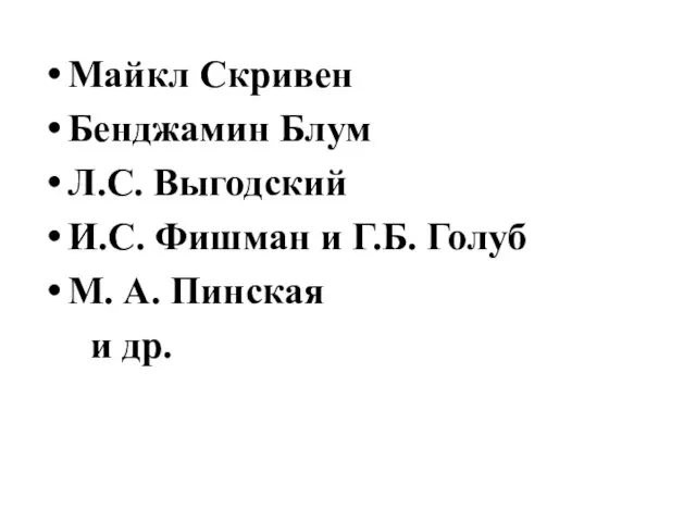 Майкл Скривен Бенджамин Блум Л.С. Выгодский И.С. Фишман и Г.Б. Голуб М. А. Пинская и др.