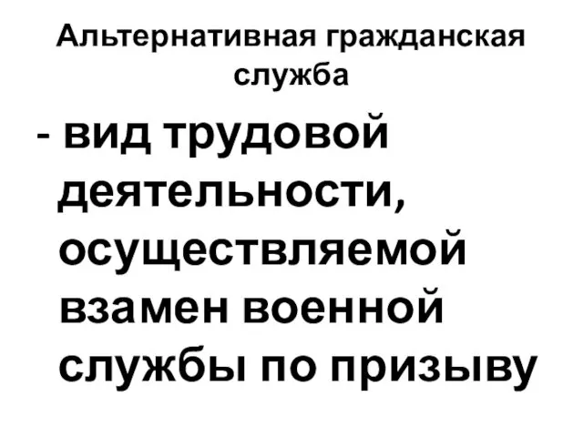 Альтернативная гражданская служба - вид трудовой деятельности, осуществляемой взамен военной службы по призыву