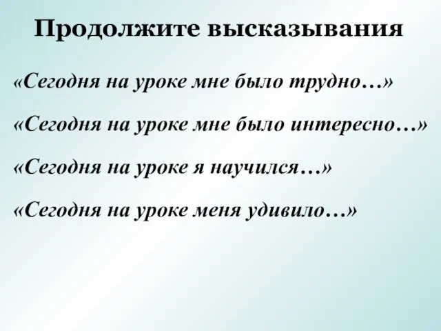 Продолжите высказывания «Сегодня на уроке мне было трудно…» «Сегодня на уроке