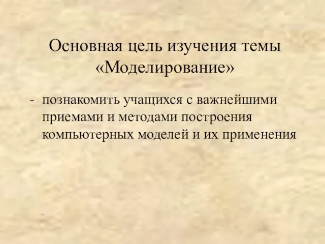 Основная цель изучения темы «Моделирование» - познакомить учащихся с важнейшими приемами