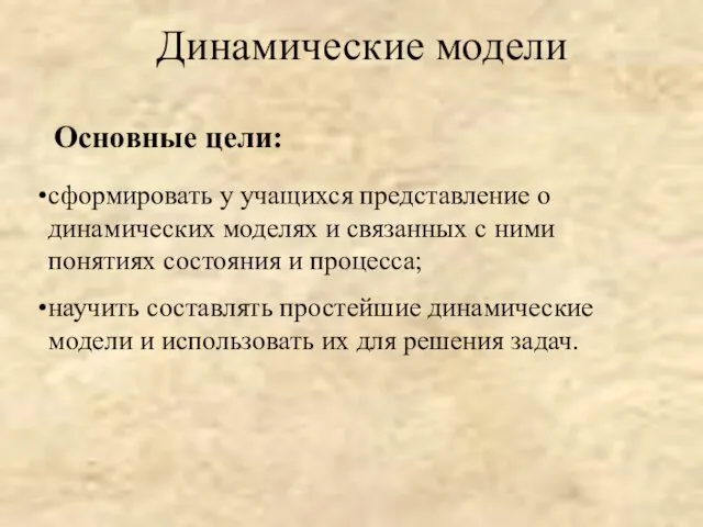 Динамические модели Основные цели: сформировать у учащихся представление о динамических моделях