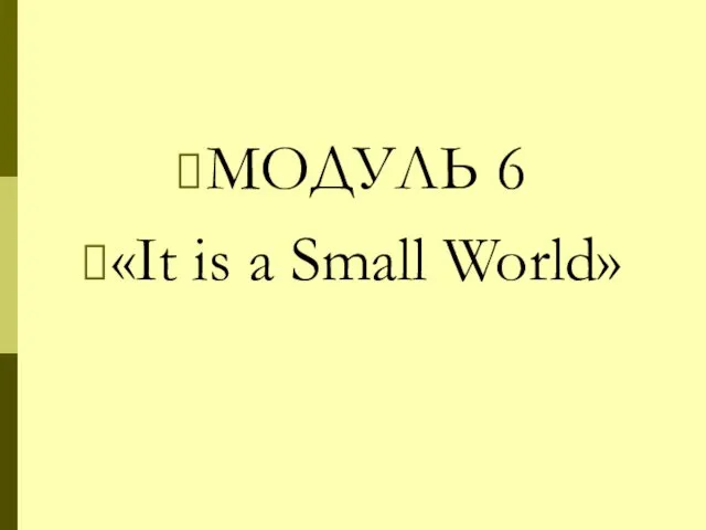 МОДУЛЬ 6 «It is a Small World»