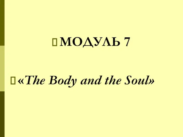 МОДУЛЬ 7 «The Body and the Soul»