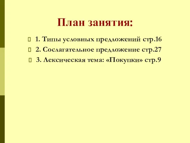 План занятия: 1. Типы условных предложений стр.16 2. Сослагательное предложение стр.27 3. Лексическая тема: «Покупки» стр.9