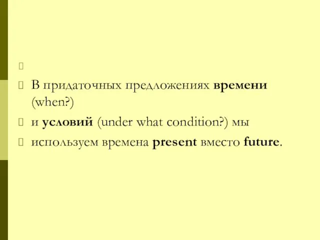 В придаточных предложениях времени (when?) и условий (under what condition?) мы используем времена present вместо future.