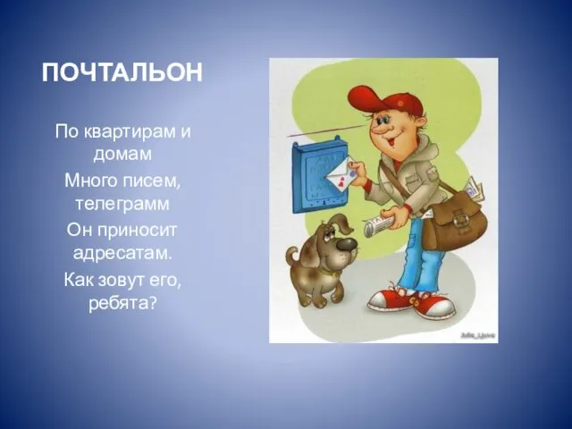 ПОЧТАЛЬОН По квартирам и домам Много писем, телеграмм Он приносит адресатам. Как зовут его, ребята?