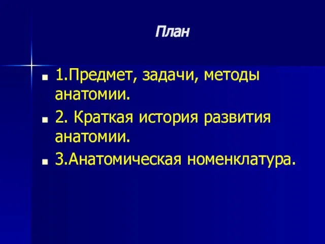 План 1.Предмет, задачи, методы анатомии. 2. Краткая история развития анатомии. 3.Анатомическая номенклатура.