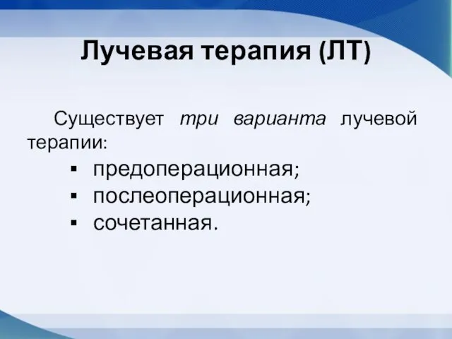 Лучевая терапия (ЛТ) Существует три варианта лучевой терапии: предоперационная; послеоперационная; сочетанная.