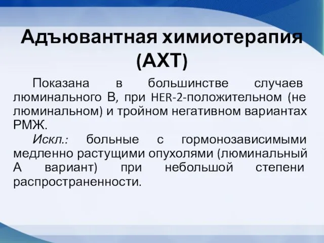 Адъювантная химиотерапия (АХТ) Показана в большинстве случаев люминального В, при HER-2-положительном