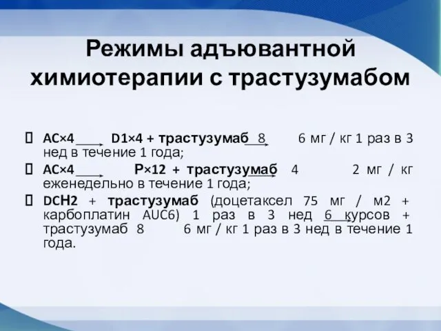 Режимы адъювантной химиотерапии с трастузумабом AC×4 D1×4 + трастузумаб 8 6