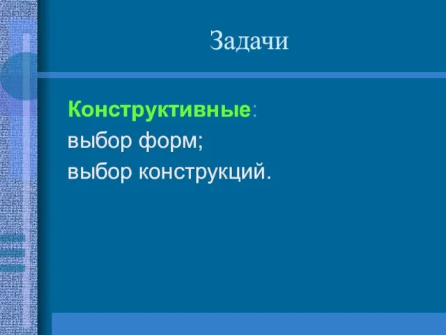 Задачи Конструктивные: выбор форм; выбор конструкций.