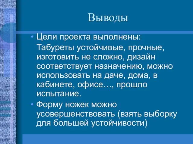 Выводы Цели проекта выполнены: Табуреты устойчивые, прочные, изготовить не сложно, дизайн