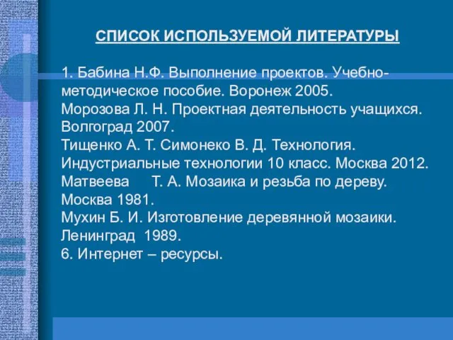 СПИСОК ИСПОЛЬЗУЕМОЙ ЛИТЕРАТУРЫ 1. Бабина Н.Ф. Выполнение проектов. Учебно-методическое пособие. Воронеж