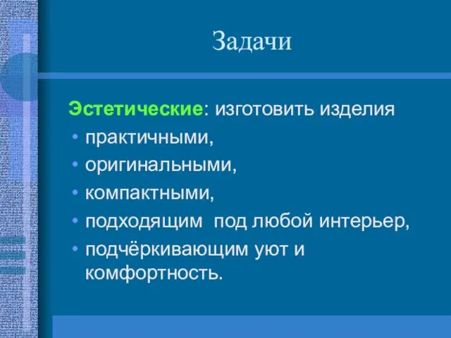 Задачи Эстетические: изготовить изделия практичными, оригинальными, компактными, подходящим под любой интерьер, подчёркивающим уют и комфортность.